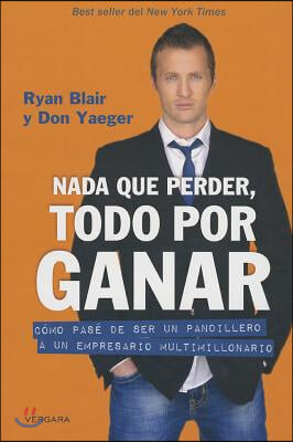 NADA Que Perder, Todo Por Ganar: Como Pase de Ser Un Pandillero a Un Empresario Multimillonario / Nothing to Lose, Everything to Gain = Nothing to Los