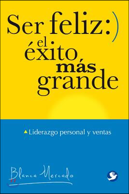 Ser Feliz: El Exito Mas Grande: Liderazgo Personal Y Ventas