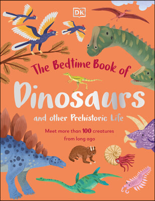 The Bedtime Book of Dinosaurs and Other Prehistoric Life: Meet More Than 100 Creatures from Long Ago