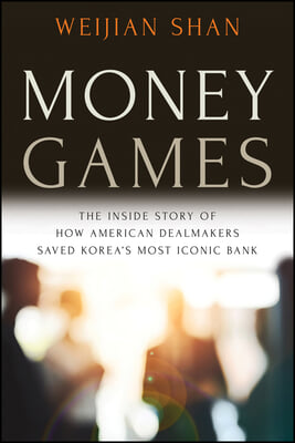 Money Games: The Inside Story of How American Dealmakers Saved Korea&#39;s Most Iconic Bank