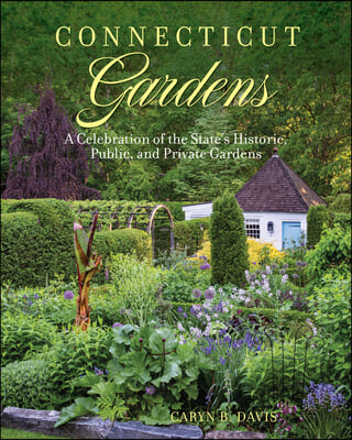 Connecticut Gardens: A Celebration of the State&#39;s Historic, Public, and Private Gardens