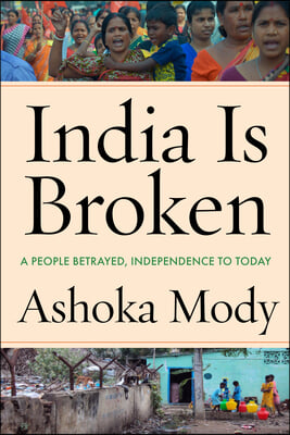 India Is Broken: A People Betrayed, Independence to Today