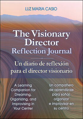 The Visionary Director Reflection Journal/Un Diario de Reflexion Para El Director Visionario: A Learning Companion for Dreaming, Organizing, and Impro