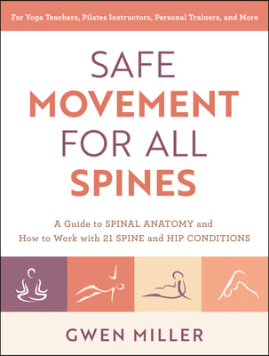 Safe Movement for All Spines: A Guide to Spinal Anatomy and How to Work with 21 Spine and Hip Conditions