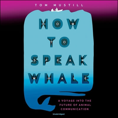 How to Speak Whale: A Voyage Into the Future of Animal Communication