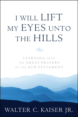 I Will Lift My Eyes Unto the Hills: Learning from the Great Prayers of the Old Testament