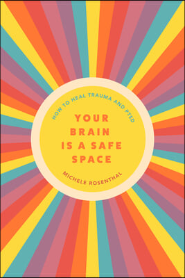 Your Brain Is a Safe Space: How to Heal Trauma and Ptsd