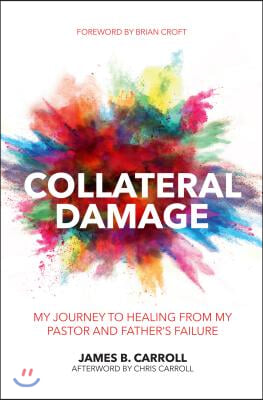 Collateral Damage: My Journey to Healing from My Pastor and Father&#39;s Failure