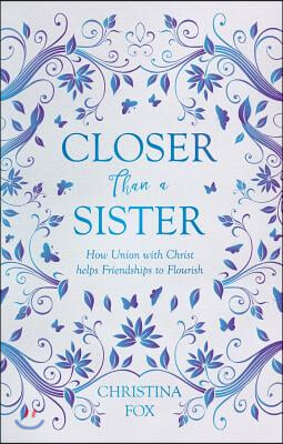 Closer Than a Sister: How Union with Christ Helps Friendships to Flourish