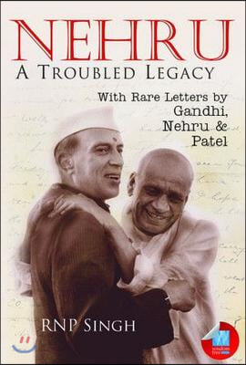 Nehru: A Troubled Legacy: With Rare Letters by Gandhi, Nehru &amp; Patel