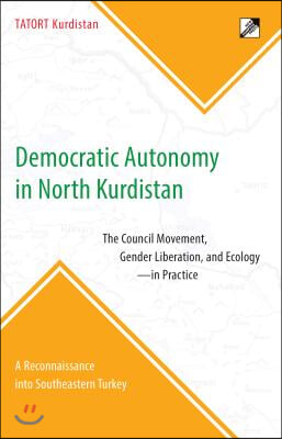 Democratic Autonomy in North Kurdistan: The Council Movement, Gender Liberation, and Ecology - In Practice: A Reconnaissance Into Southeastern Turkey