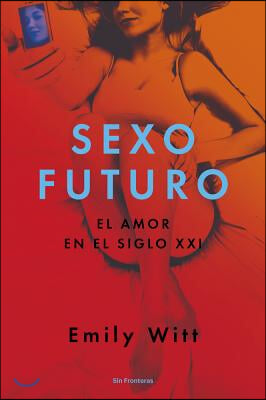 Sexo Futuro: El Amor En El Siglo XXI