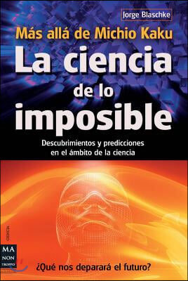 La Ciencia de Lo Imposible: Mas Alla de Michio Kaku: Descubrimientos Y Predicciones En El Ambito de la Ciencia