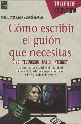 Como Escribir El Guion Que Necesitas: Cine - Television - Radio - Internet