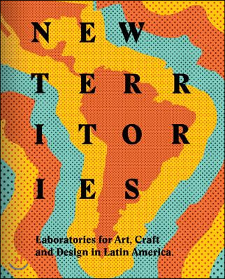 New Territories: Laboratories for Design, Craft and Art in Latin America