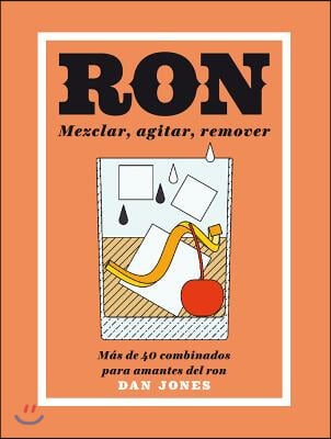 Ron: Mezclar, Agitar, Remover: M?s de 40 Combinados Para Amantes del Ron