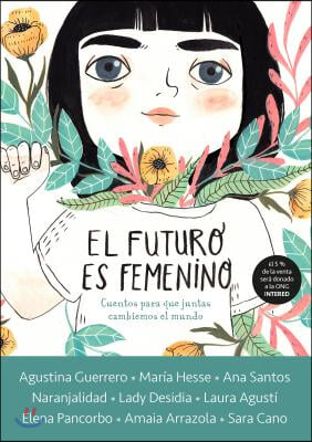 El Futuro Es Femenino: Cuentos Para Que Juntas Cambiemos El Mundo / The Future Is Female