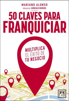 50 Claves Para Franquiciar Tu Negocio: Multiplica El ?xito de Tu Negocio