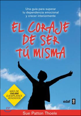 El Coraje de Ser Tu Misma: Una Guia Para Superar Tu Dependencia Emocional y Crecer Interiormente = The Courage to Be Yourself