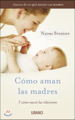 Como Aman las Madres: Y Como Nacen las Relaciones = How Mothers Love