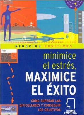 Minimice El Estr&#233;s Maximice El &#201;xito: C&#243;mo Superar Las Dificultades Y Conseguir Los Objetivos