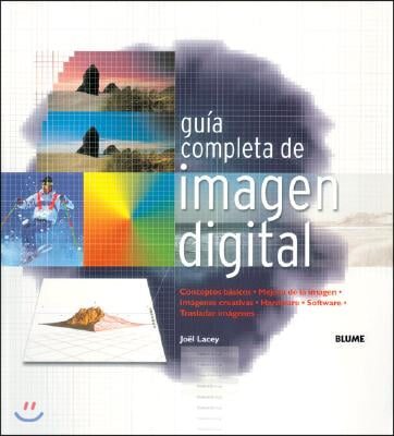 Guia Completa de Imagen Digital: Conceptos Basicos. Mejora de Imagen. Imagenes Creativas. Hardware. Software. Trasladar Imagenes.