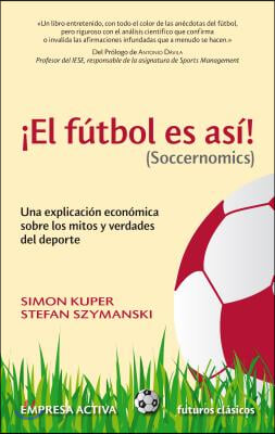 El Futbol Es Asi! (Soccernomics): Una Explicacion Economica Sobre los Mitos y Verdades del DePorte = Football Is So! (Soccernomics)