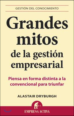 Grandes Mitos de la Gestion Empresarial: Piensa en Forma Distinta a la Convencional Para Triunfar