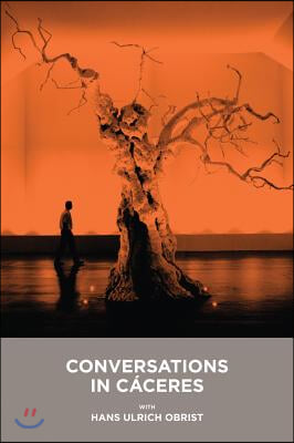 Conversations in Caceres with Hans Ulrich Obrist/Conversaciones En Caceres Con Hans Ulrich Obrist