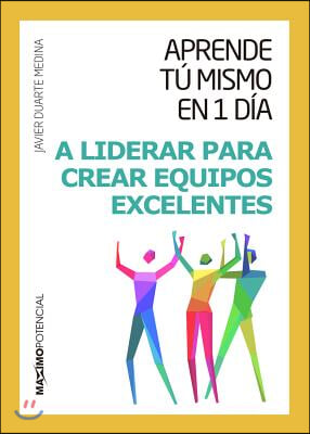 Aprende Tu Mismo En 1 Dia a Liderar Para Crear Equipos Excelentes