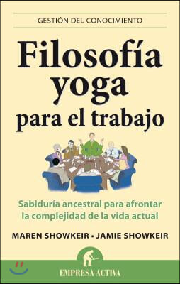 Filosofia Yoga Para el Trabajo: Sabiduria Ancestral Para Afrontar la Complejidad de la Vida Actual = Yoga Wisdom at Work