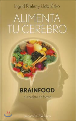 Alimenta Tu Cerebro-Brainfood: El Cerebro en Forma = Feed Your Brain-Brainfood