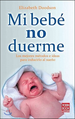 Mi Bebe No Duerme: Los Mejores Metodos E Ideas Para Inducirlo Al Sueno