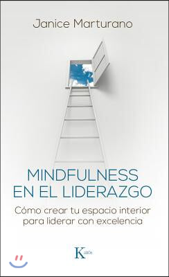 Mindfulness En El Liderazgo: Como Crear Tu Espacio Interior Para Liderar Con Excelencia