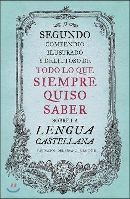 Segundo Compendio Ilustrado Y Deleitoso de Todo Lo Que Siempre Quiso Saber de la Lengua Castellana / The Second Delightful, Illustrated Compendium of