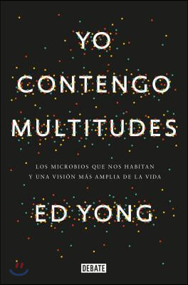 Yo Contengo Multitudes: Los Microbios Que Nos Habitan Y Una Mayor Vision de la V Ida / I Contain Multitudes: The Microbes Within Us and a Grander View