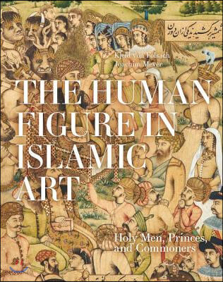 The Human Figure in Islamic Art: Holy Men, Princes, and Commoners