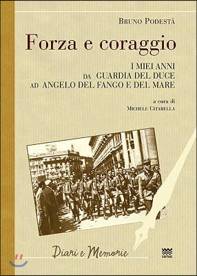 Forza E Coraggio: I Miei Anni Da Guardia del Duce Ad Angelo del Fango E del Mare