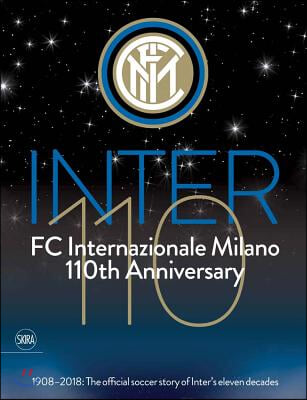 FC Internazionale Milano 110th Anniversary: 1908-2018: The Official Soccer Story of Inter&#39;s Eleven Decades