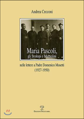 Maria Pascoli, Gli Scolopi E Mussolini: Nelle Lettere a Padre Domenico Mosetti (1927-1950)