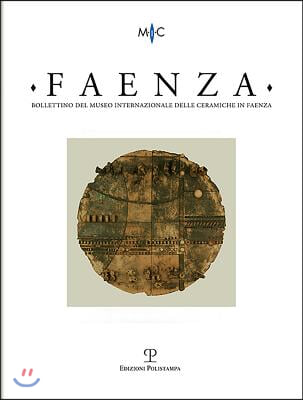 Bollettino del Museo Internazionale Delle Ceramiche in Faenza: Faenza - A. CI, N. 1, 2015: Rivista Semestrale Di Studi Storici E Di Tecnica Dell&#39;arte