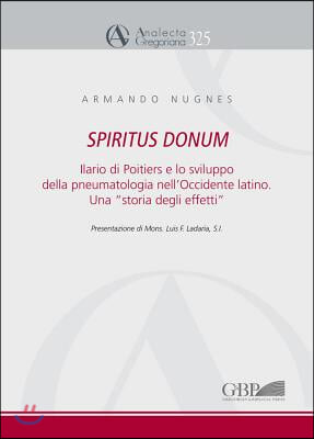 Spiritus Donum: Ilario Di Poitiers E Lo Sviluppo Della Pneumatologia Nell&#39;occidente Latino. Una &#39;Storia Degli Effetti&#39;