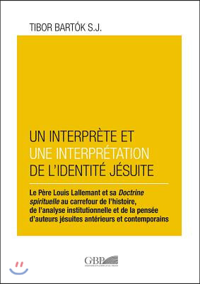 Interprete Et Un Interpretation de l&#39;Identite Jesuite: Le Perre Louis Lallamant Et Sa Doctrine Spirituelle Au Carrefour de l&#39;Histoire, de l&#39;Analyse In