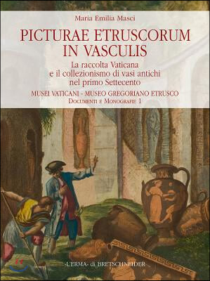Picturae Etruscorum in Vasculis: La Raccolta Vaticana E Il Collezionismo Di Vasi Antichi Nel Primo Settecento