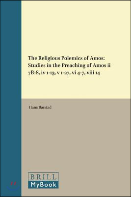 The Religious Polemics of Amos: Studies in the Preaching of Amos II 7b-8, IV 1-13, V 1-27, VI 4-7, VIII 14
