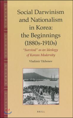 Social Darwinism and Nationalism in Korea: The Beginnings (1880s-1910s): Survival as an Ideology of Korean Modernity