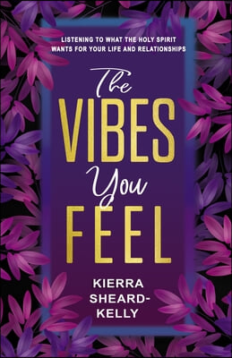 The Vibes You Feel: What I&#39;ve Learned about Life and Relationships Through the Holy Spirit