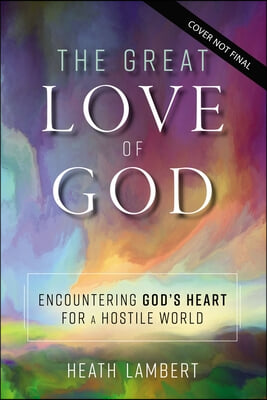 The Great Love of God: Encountering God's Heart for a Hostile World