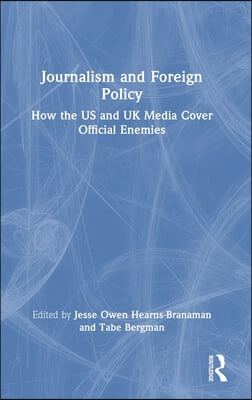 Journalism and Foreign Policy: How the US and UK Media Cover Official Enemies