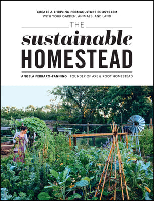 The Sustainable Homestead: Create a Thriving Permaculture Ecosystem with Your Garden, Animals, and Land